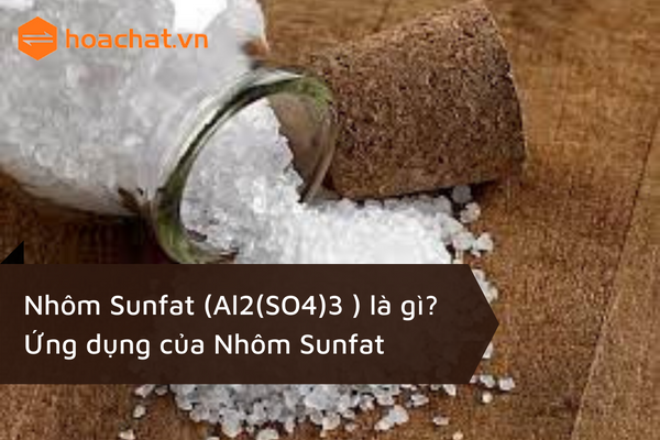 Nhôm Sunfat (Al2(SO4)3 ) là gì và ứng dụng của Nhôm Sunfat